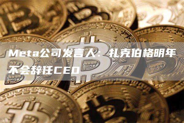 Meta公司发言人：扎克伯格明年不会辞任CEO