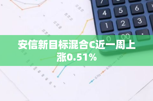 安信新目标混合C近一周上涨0.51%