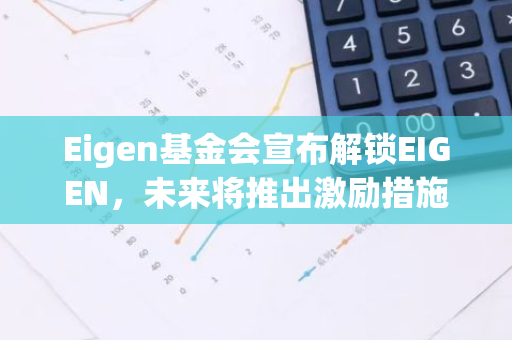 Eigen基金会宣布解锁EIGEN，未来将推出激励措施以推动社区发展