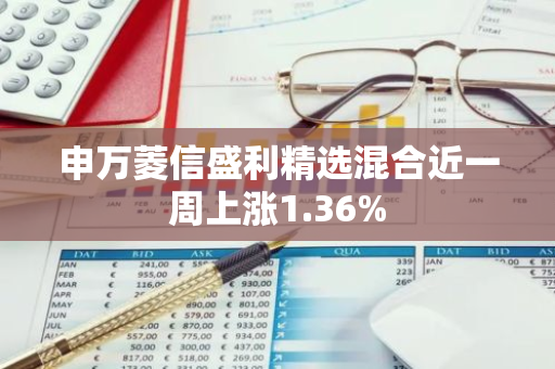 申万菱信盛利精选混合近一周上涨1.36%