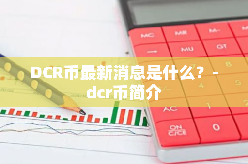 DCR币最新消息是什么？-dcr币简介