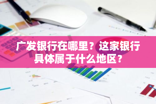 广发银行在哪里？这家银行具体属于什么地区？