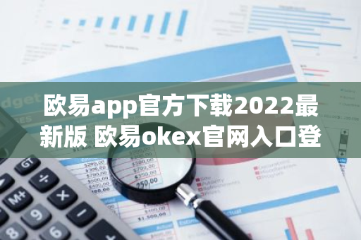 欧易app官方下载2022最新版 欧易okex官网入口登录