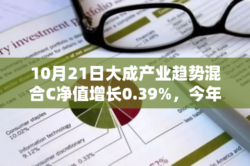 10月21日大成产业趋势混合C净值增长0.39%，今年来累计上涨17.17%