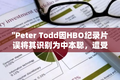 "Peter Todd因HBO纪录片误将其识别为中本聪，遭受安全威胁，被迫进入隐匿状态"