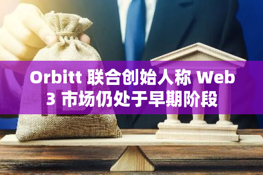 Orbitt 联合创始人称 Web3 市场仍处于早期阶段