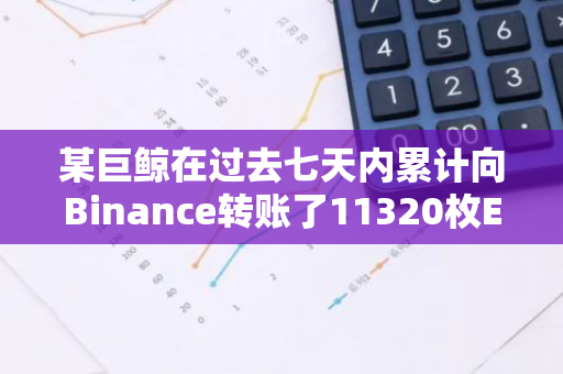 某巨鲸在过去七天内累计向Binance转账了11320枚ETH，这一数额引起了市场的关注