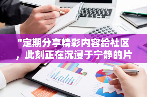 "定期分享精彩内容给社区，此刻正在沉浸于宁静的片刻之中"