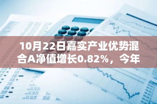 10月22日嘉实产业优势混合A净值增长0.82%，今年来累计上涨15.77%