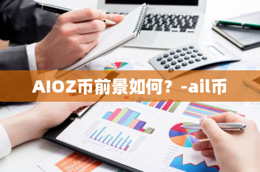 AIOZ币前景如何？-ail币