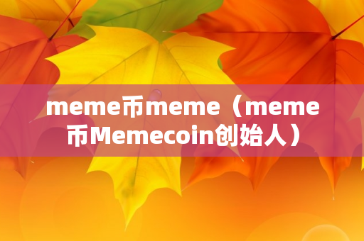 meme币meme（meme币Memecoin创始人）