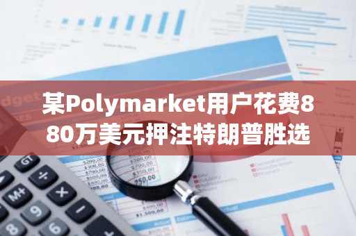 某Polymarket用户花费880万美元押注特朗普胜选