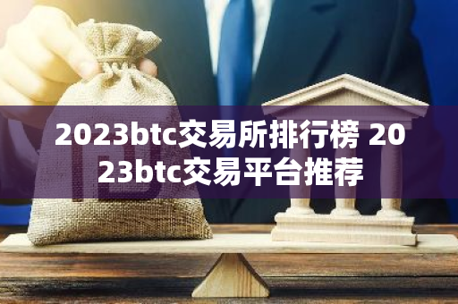 2023btc交易所排行榜 2023btc交易平台推荐