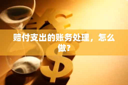 赔付支出的账务处理，怎么做？