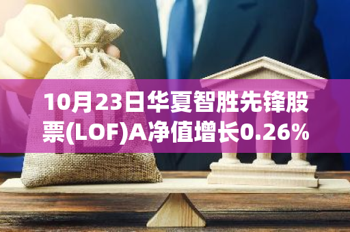 10月23日华夏智胜先锋股票(LOF)A净值增长0.26%，近1个月累计上涨22.43%