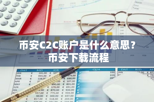 币安C2C账户是什么意思？ 币安下载流程