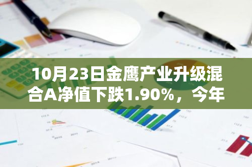 10月23日金鹰产业升级混合A净值下跌1.90%，今年来累计上涨9.72%