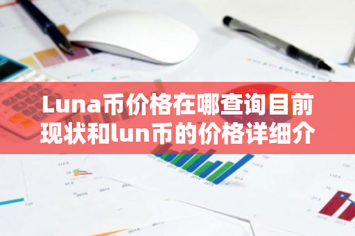 Luna币价格在哪查询目前现状和lun币的价格详细介绍