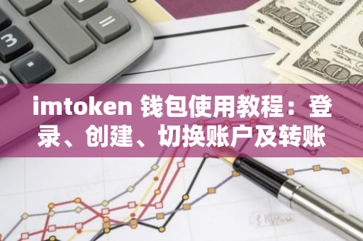 imtoken 钱包使用教程：登录、创建、切换账户及转账详细步骤