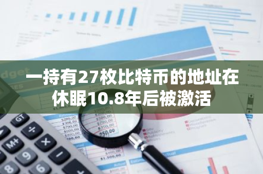 一持有27枚比特币的地址在休眠10.8年后被激活