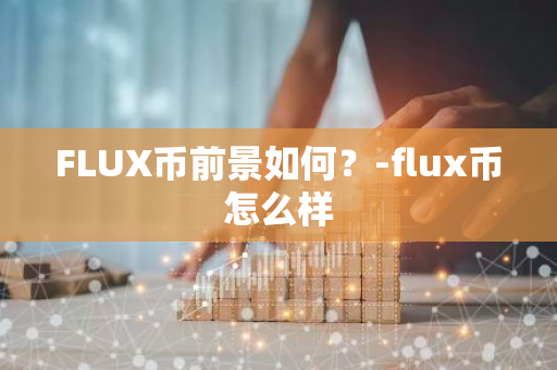 FLUX币前景如何？-flux币怎么样