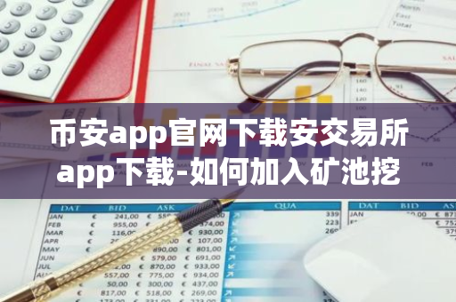 币安app官网下载安交易所app下载-如何加入矿池挖矿？币安矿池挖矿教程