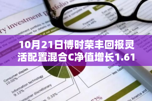 10月21日博时荣丰回报灵活配置混合C净值增长1.61%，近1个月累计上涨22.65%