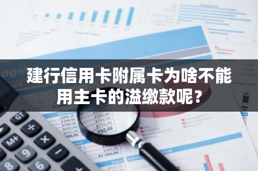 建行信用卡附属卡为啥不能用主卡的溢缴款呢？