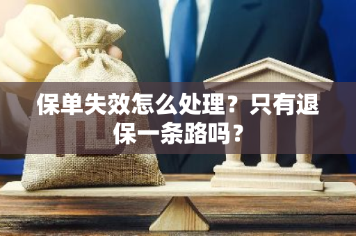 保单失效怎么处理？只有退保一条路吗？