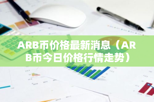 ARB币价格最新消息（ARB币今日价格行情走势）