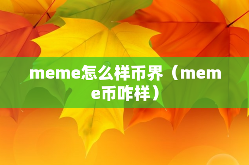 meme怎么样币界（meme币咋样）