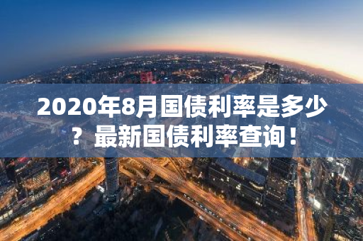 2020年8月国债利率是多少？最新国债利率查询！