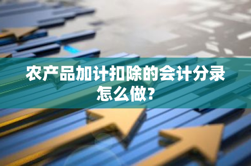 农产品加计扣除的会计分录怎么做？