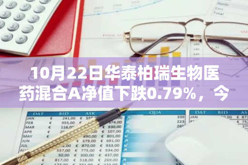 10月22日华泰柏瑞生物医药混合A净值下跌0.79%，今年来累计上涨0.42%