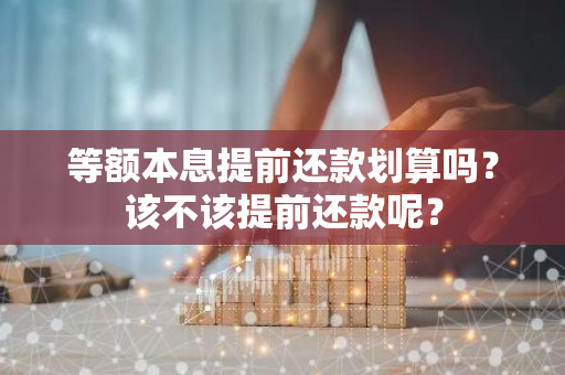 等额本息提前还款划算吗？该不该提前还款呢？