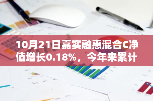 10月21日嘉实融惠混合C净值增长0.18%，今年来累计上涨1.52%