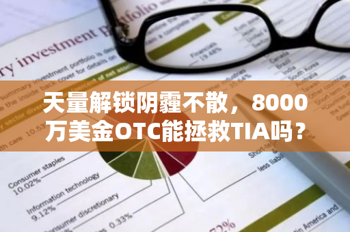 天量解锁阴霾不散，8000万美金OTC能拯救TIA吗？