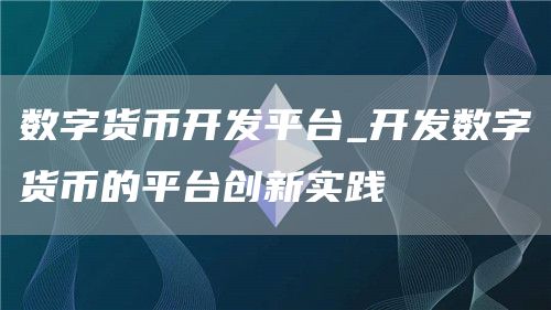 数字货币开发平台_开发数字货币的平台创新实践