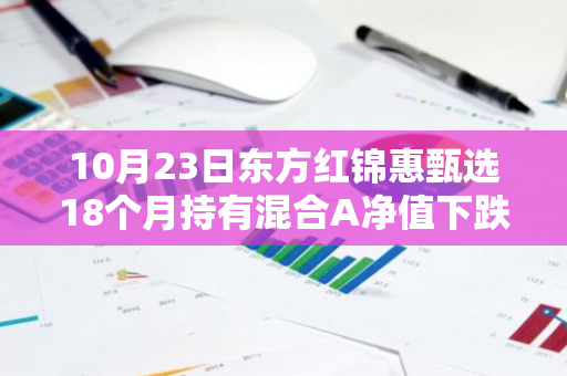 10月23日东方红锦惠甄选18个月持有混合A净值下跌0.06%，近3个月累计上涨2.6%