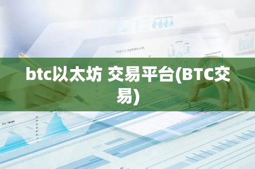 btc以太坊 交易平台(BTC交易)