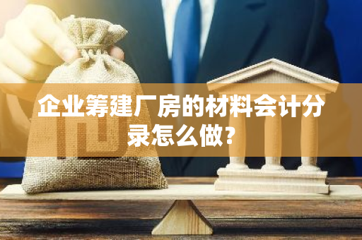 企业筹建厂房的材料会计分录怎么做？