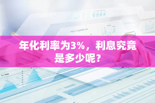 年化利率为3%，利息究竟是多少呢？