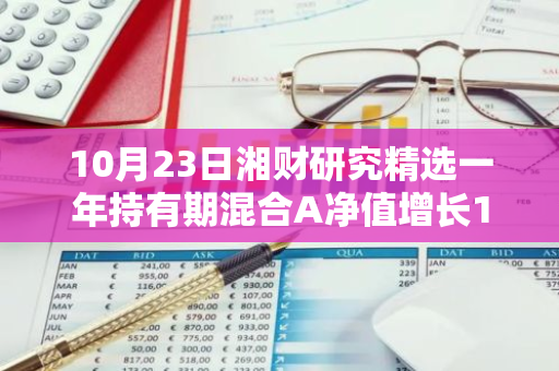 10月23日湘财研究精选一年持有期混合A净值增长1.27%，近1个月累计上涨34.47%