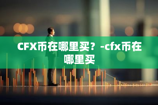 CFX币在哪里买？-cfx币在哪里买