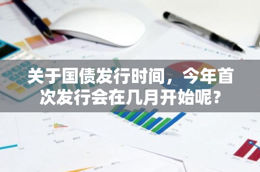 关于国债发行时间，今年首次发行会在几月开始呢？