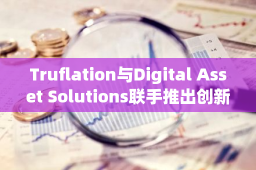 Truflation与Digital Asset Solutions联手推出创新Meme Coin指数，引领数字货币市场新风潮