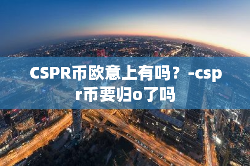 CSPR币欧意上有吗？-cspr币要归o了吗