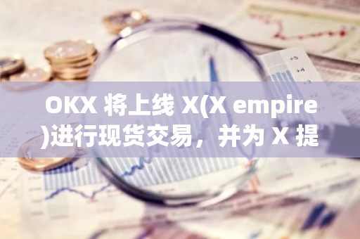 OKX 将上线 X(X empire)进行现货交易，并为 X 提供上市前期货