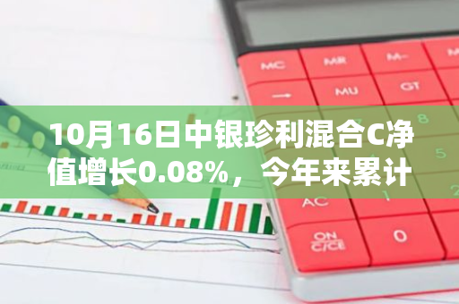 10月16日中银珍利混合C净值增长0.08%，今年来累计上涨1.97%