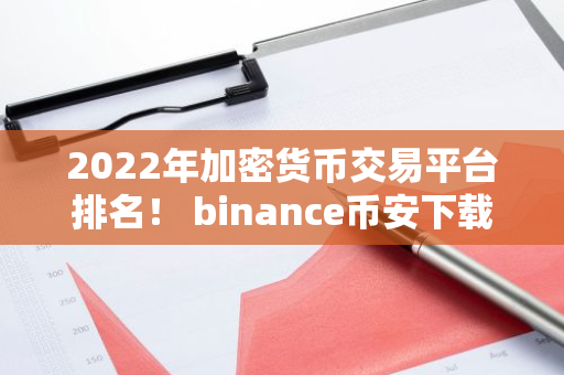 2022年加密货币交易平台排名！ binance币安下载